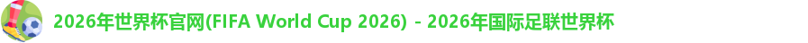 2026年世界杯官网(FIFA World Cup 2026) - 2026年国际足联世界杯